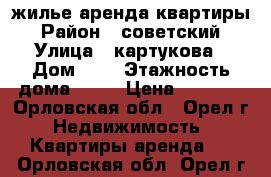 жилье аренда квартиры › Район ­ советский › Улица ­ картукова › Дом ­ 2 › Этажность дома ­ 10 › Цена ­ 8 000 - Орловская обл., Орел г. Недвижимость » Квартиры аренда   . Орловская обл.,Орел г.